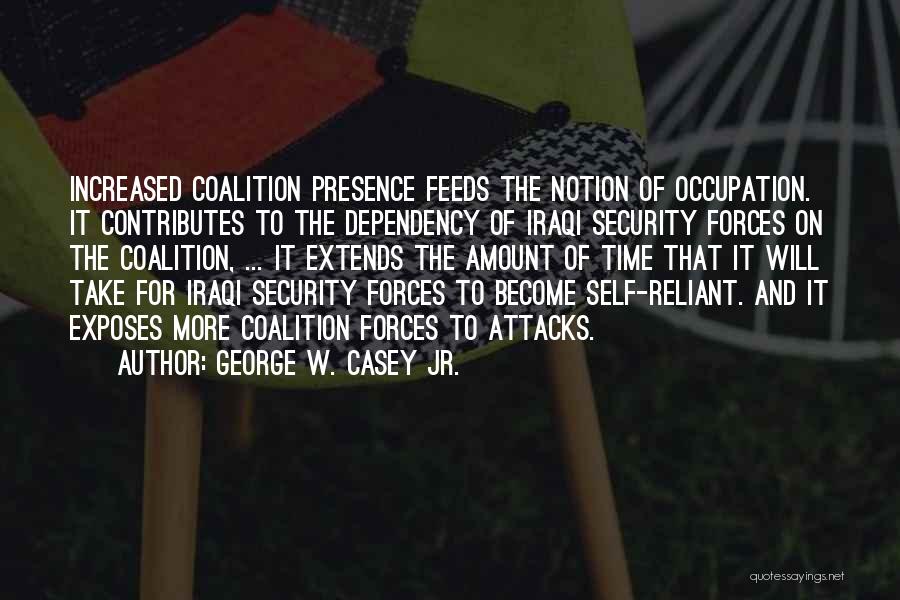 George W. Casey Jr. Quotes: Increased Coalition Presence Feeds The Notion Of Occupation. It Contributes To The Dependency Of Iraqi Security Forces On The Coalition,