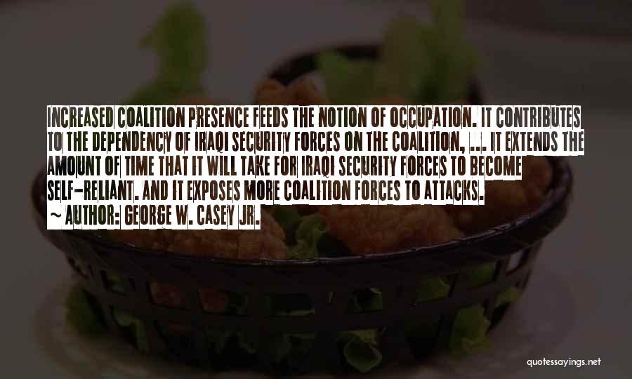 George W. Casey Jr. Quotes: Increased Coalition Presence Feeds The Notion Of Occupation. It Contributes To The Dependency Of Iraqi Security Forces On The Coalition,