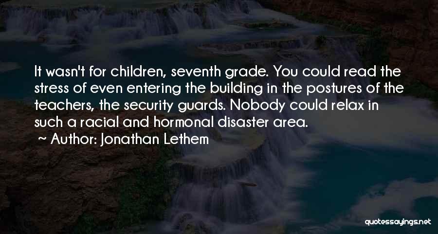 Jonathan Lethem Quotes: It Wasn't For Children, Seventh Grade. You Could Read The Stress Of Even Entering The Building In The Postures Of