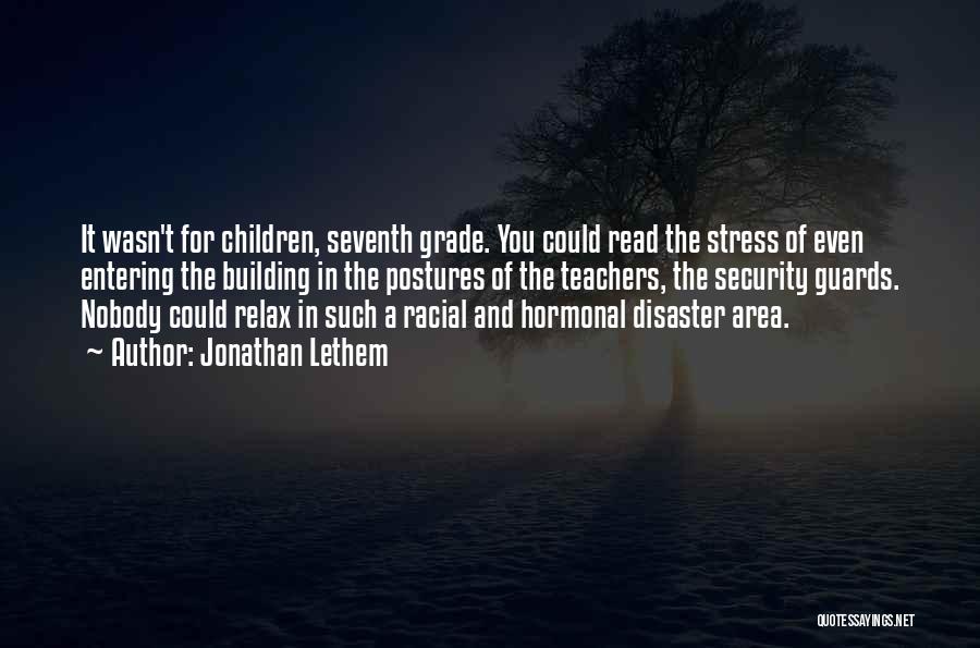 Jonathan Lethem Quotes: It Wasn't For Children, Seventh Grade. You Could Read The Stress Of Even Entering The Building In The Postures Of