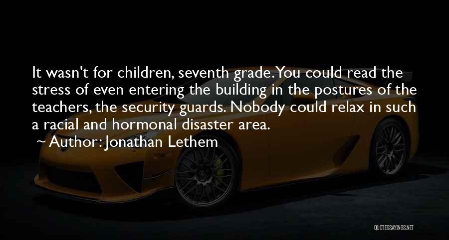 Jonathan Lethem Quotes: It Wasn't For Children, Seventh Grade. You Could Read The Stress Of Even Entering The Building In The Postures Of