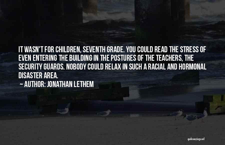 Jonathan Lethem Quotes: It Wasn't For Children, Seventh Grade. You Could Read The Stress Of Even Entering The Building In The Postures Of