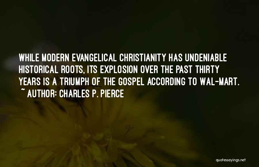 Charles P. Pierce Quotes: While Modern Evangelical Christianity Has Undeniable Historical Roots, Its Explosion Over The Past Thirty Years Is A Triumph Of The