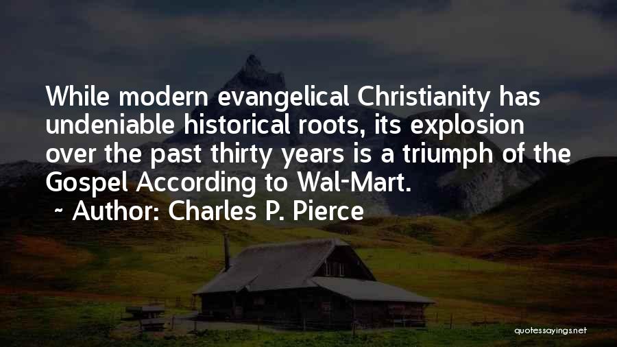 Charles P. Pierce Quotes: While Modern Evangelical Christianity Has Undeniable Historical Roots, Its Explosion Over The Past Thirty Years Is A Triumph Of The