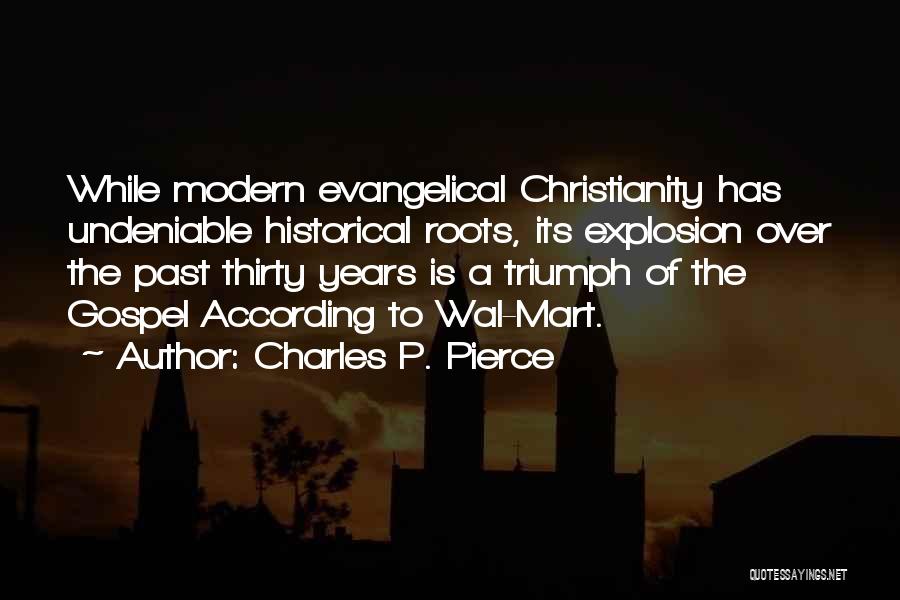 Charles P. Pierce Quotes: While Modern Evangelical Christianity Has Undeniable Historical Roots, Its Explosion Over The Past Thirty Years Is A Triumph Of The