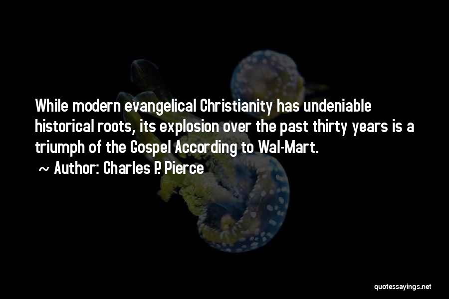 Charles P. Pierce Quotes: While Modern Evangelical Christianity Has Undeniable Historical Roots, Its Explosion Over The Past Thirty Years Is A Triumph Of The