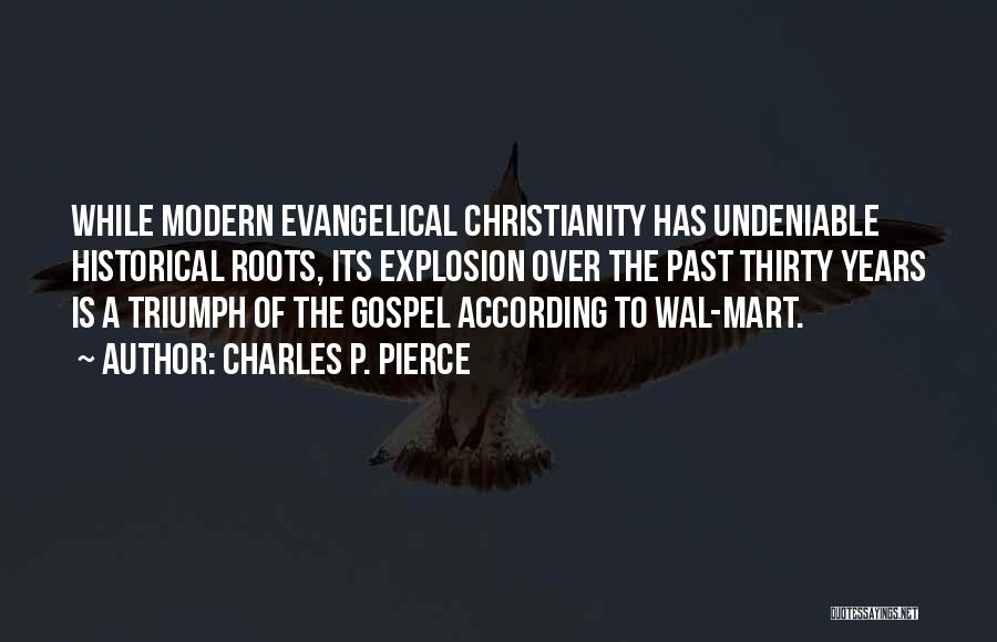 Charles P. Pierce Quotes: While Modern Evangelical Christianity Has Undeniable Historical Roots, Its Explosion Over The Past Thirty Years Is A Triumph Of The
