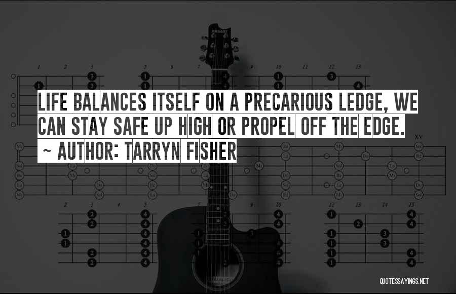 Tarryn Fisher Quotes: Life Balances Itself On A Precarious Ledge, We Can Stay Safe Up High Or Propel Off The Edge.