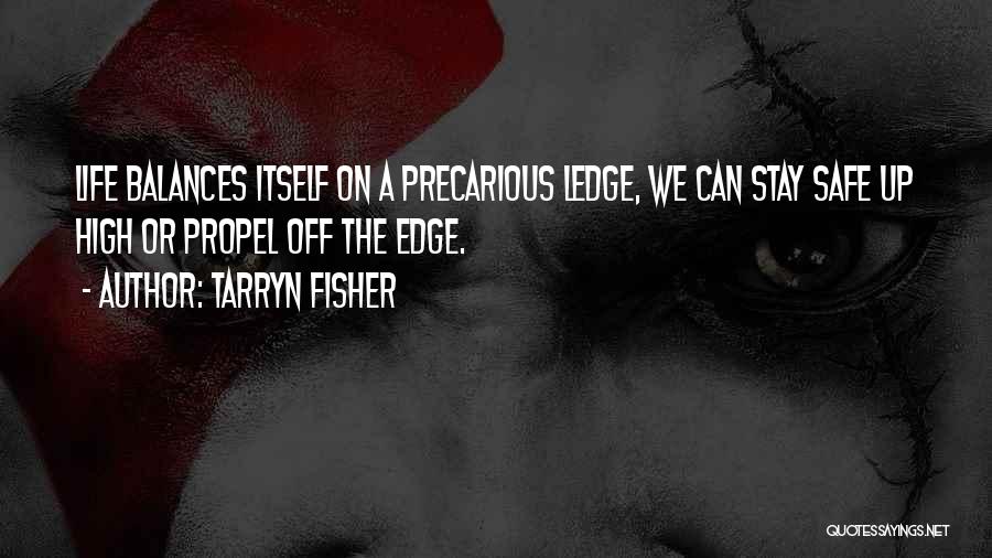 Tarryn Fisher Quotes: Life Balances Itself On A Precarious Ledge, We Can Stay Safe Up High Or Propel Off The Edge.