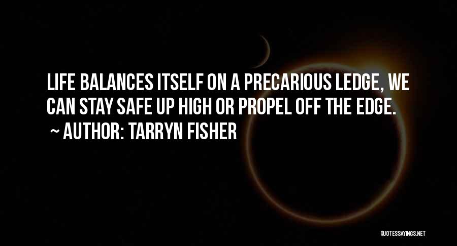 Tarryn Fisher Quotes: Life Balances Itself On A Precarious Ledge, We Can Stay Safe Up High Or Propel Off The Edge.