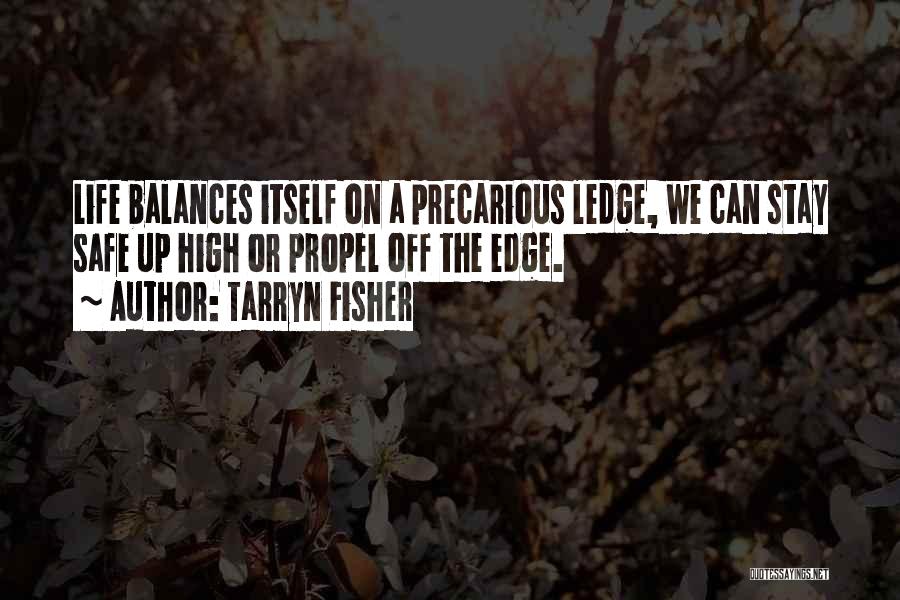 Tarryn Fisher Quotes: Life Balances Itself On A Precarious Ledge, We Can Stay Safe Up High Or Propel Off The Edge.
