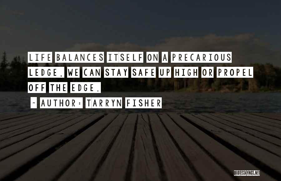 Tarryn Fisher Quotes: Life Balances Itself On A Precarious Ledge, We Can Stay Safe Up High Or Propel Off The Edge.