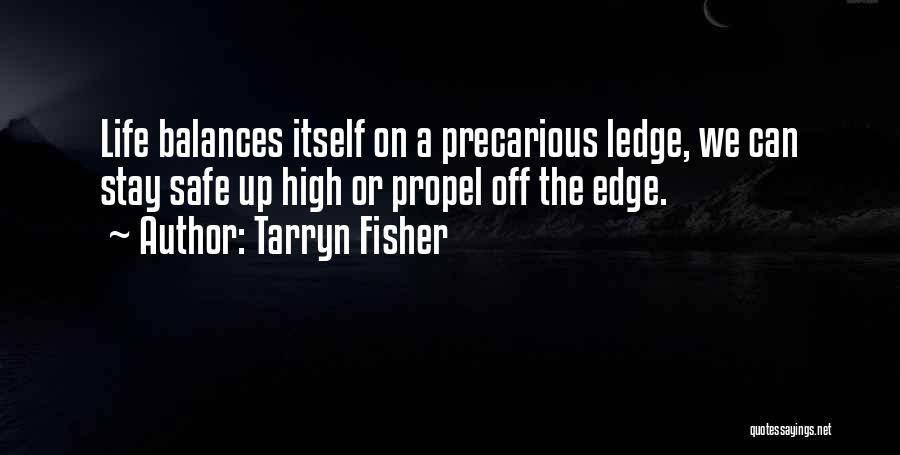 Tarryn Fisher Quotes: Life Balances Itself On A Precarious Ledge, We Can Stay Safe Up High Or Propel Off The Edge.