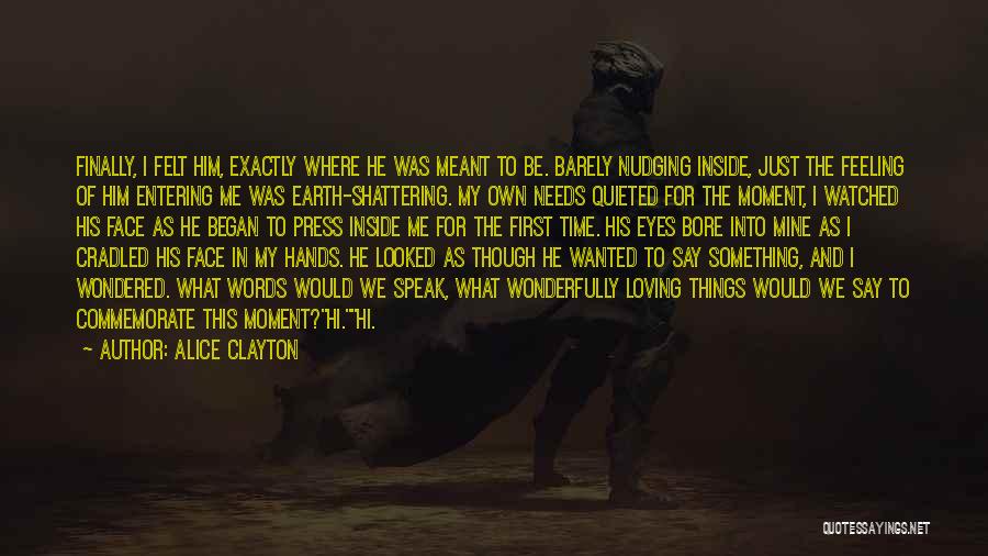 Alice Clayton Quotes: Finally, I Felt Him, Exactly Where He Was Meant To Be. Barely Nudging Inside, Just The Feeling Of Him Entering