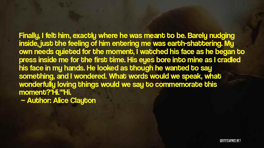 Alice Clayton Quotes: Finally, I Felt Him, Exactly Where He Was Meant To Be. Barely Nudging Inside, Just The Feeling Of Him Entering