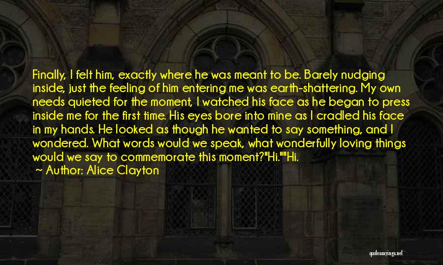 Alice Clayton Quotes: Finally, I Felt Him, Exactly Where He Was Meant To Be. Barely Nudging Inside, Just The Feeling Of Him Entering