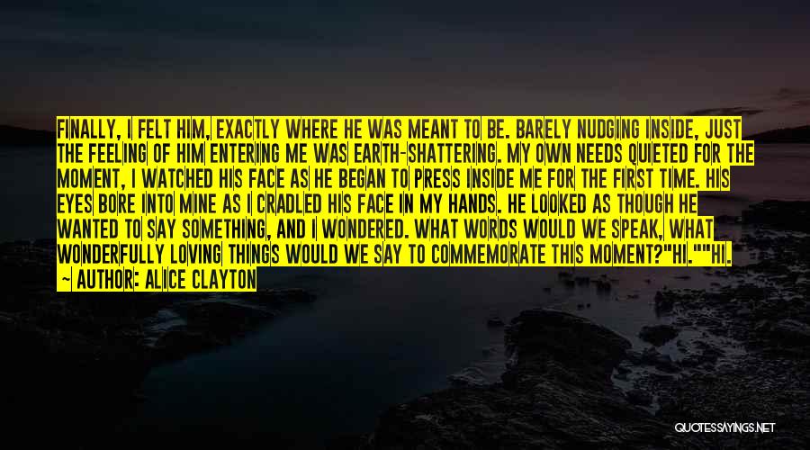 Alice Clayton Quotes: Finally, I Felt Him, Exactly Where He Was Meant To Be. Barely Nudging Inside, Just The Feeling Of Him Entering