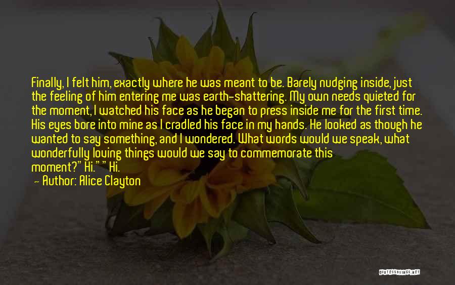 Alice Clayton Quotes: Finally, I Felt Him, Exactly Where He Was Meant To Be. Barely Nudging Inside, Just The Feeling Of Him Entering