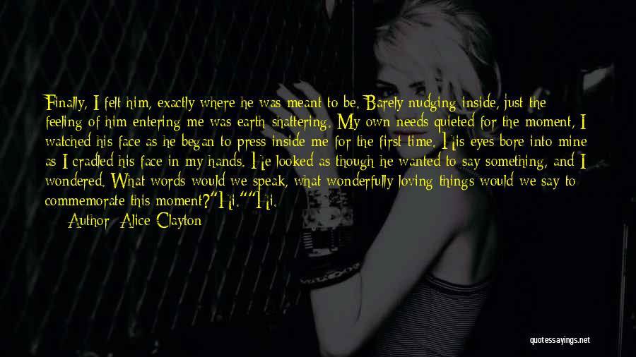 Alice Clayton Quotes: Finally, I Felt Him, Exactly Where He Was Meant To Be. Barely Nudging Inside, Just The Feeling Of Him Entering