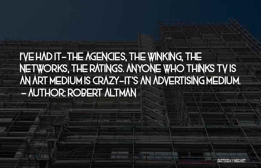 Robert Altman Quotes: I've Had It-the Agencies, The Winking, The Networks, The Ratings. Anyone Who Thinks Tv Is An Art Medium Is Crazy-it's