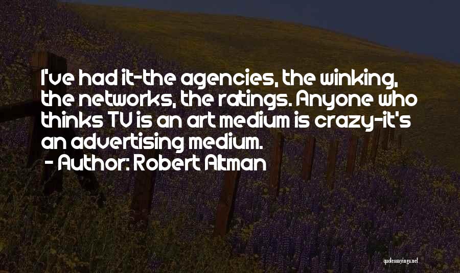 Robert Altman Quotes: I've Had It-the Agencies, The Winking, The Networks, The Ratings. Anyone Who Thinks Tv Is An Art Medium Is Crazy-it's