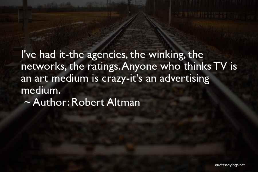 Robert Altman Quotes: I've Had It-the Agencies, The Winking, The Networks, The Ratings. Anyone Who Thinks Tv Is An Art Medium Is Crazy-it's