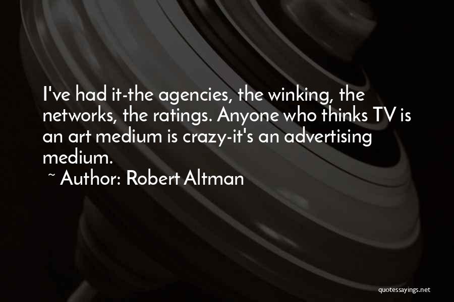 Robert Altman Quotes: I've Had It-the Agencies, The Winking, The Networks, The Ratings. Anyone Who Thinks Tv Is An Art Medium Is Crazy-it's