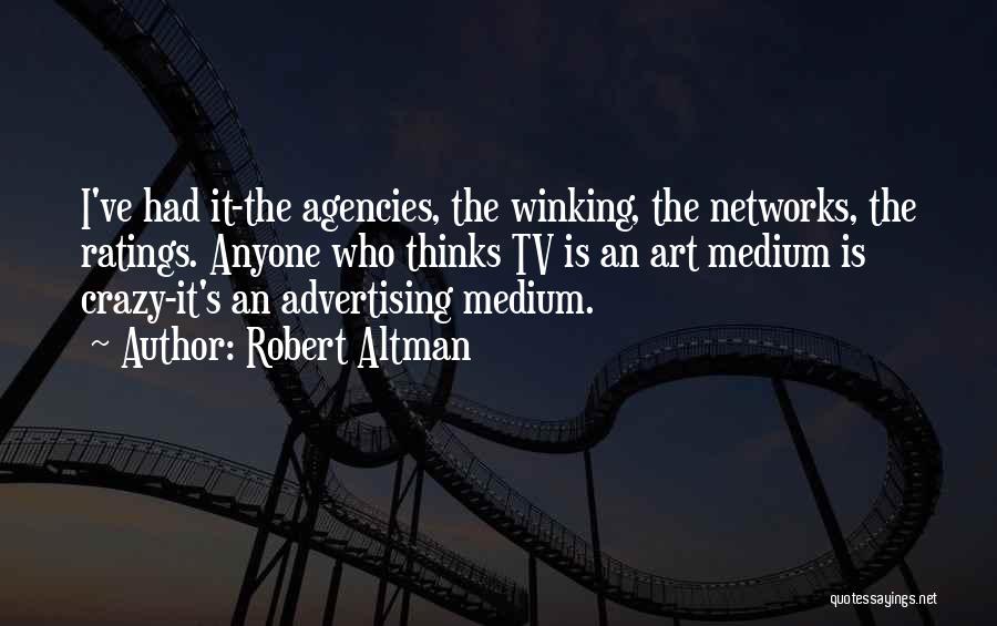 Robert Altman Quotes: I've Had It-the Agencies, The Winking, The Networks, The Ratings. Anyone Who Thinks Tv Is An Art Medium Is Crazy-it's