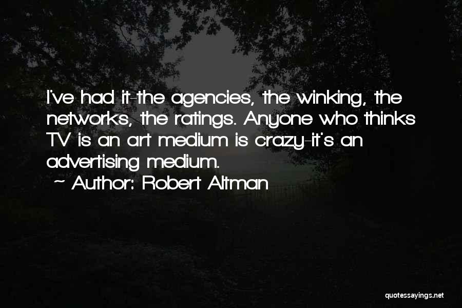 Robert Altman Quotes: I've Had It-the Agencies, The Winking, The Networks, The Ratings. Anyone Who Thinks Tv Is An Art Medium Is Crazy-it's