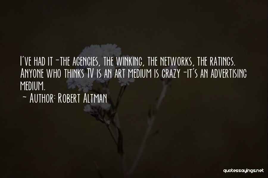 Robert Altman Quotes: I've Had It-the Agencies, The Winking, The Networks, The Ratings. Anyone Who Thinks Tv Is An Art Medium Is Crazy-it's