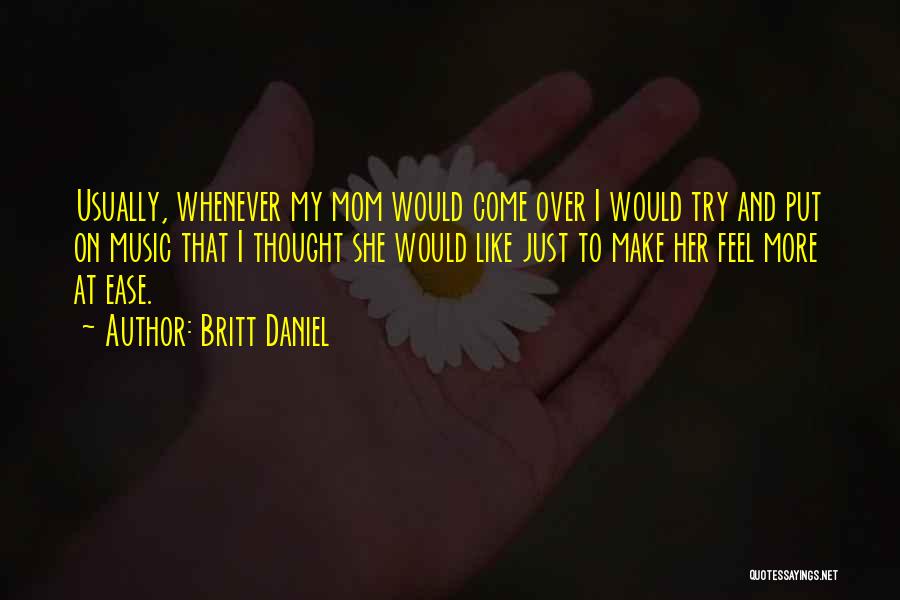 Britt Daniel Quotes: Usually, Whenever My Mom Would Come Over I Would Try And Put On Music That I Thought She Would Like