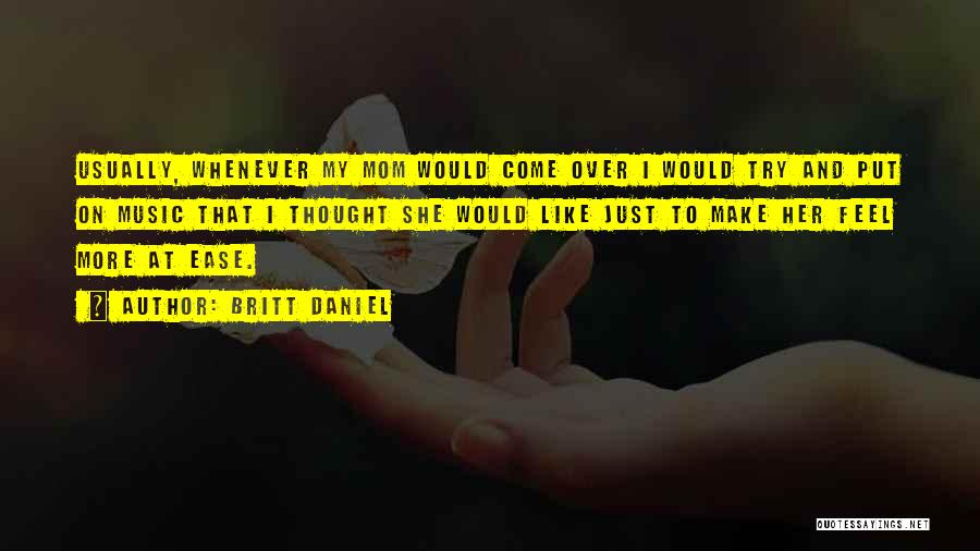 Britt Daniel Quotes: Usually, Whenever My Mom Would Come Over I Would Try And Put On Music That I Thought She Would Like