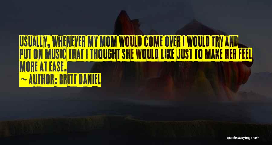 Britt Daniel Quotes: Usually, Whenever My Mom Would Come Over I Would Try And Put On Music That I Thought She Would Like
