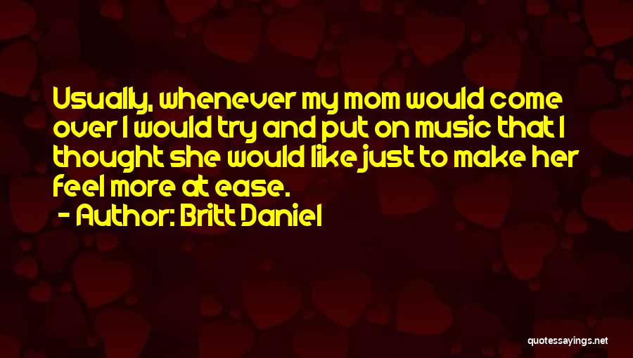 Britt Daniel Quotes: Usually, Whenever My Mom Would Come Over I Would Try And Put On Music That I Thought She Would Like