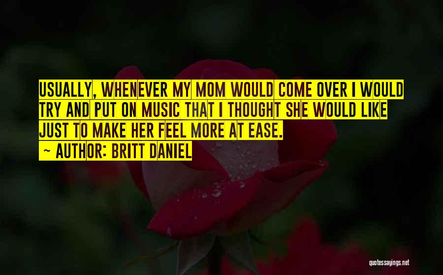 Britt Daniel Quotes: Usually, Whenever My Mom Would Come Over I Would Try And Put On Music That I Thought She Would Like