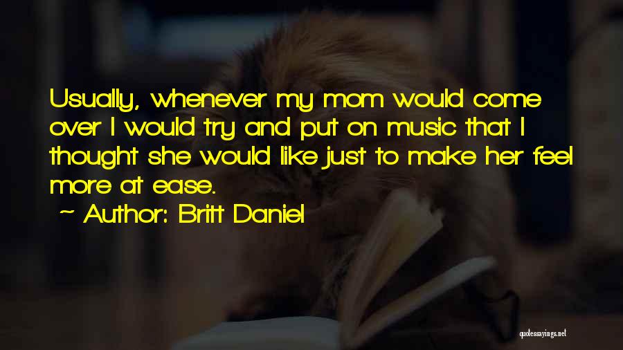 Britt Daniel Quotes: Usually, Whenever My Mom Would Come Over I Would Try And Put On Music That I Thought She Would Like