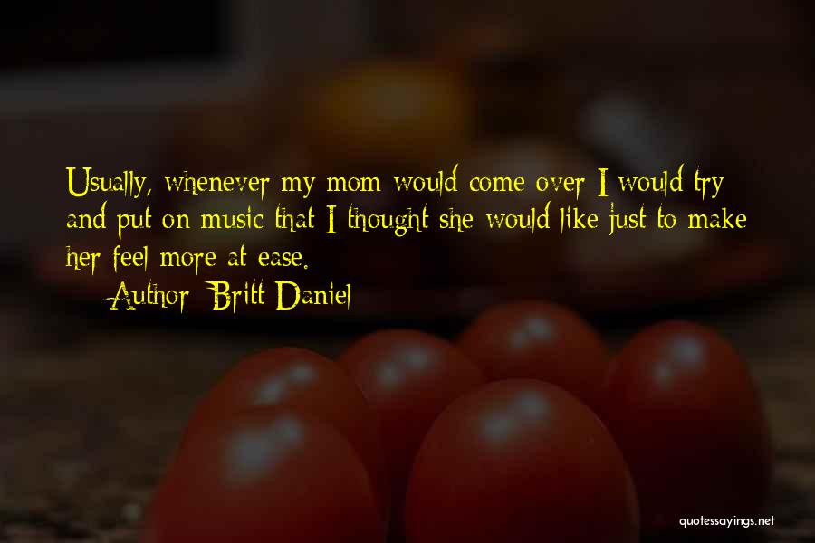 Britt Daniel Quotes: Usually, Whenever My Mom Would Come Over I Would Try And Put On Music That I Thought She Would Like