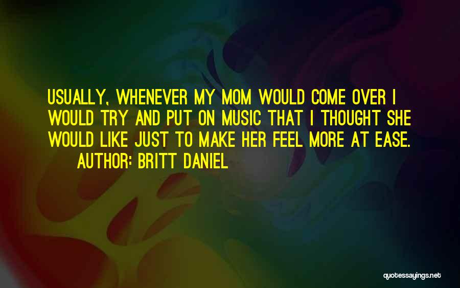 Britt Daniel Quotes: Usually, Whenever My Mom Would Come Over I Would Try And Put On Music That I Thought She Would Like