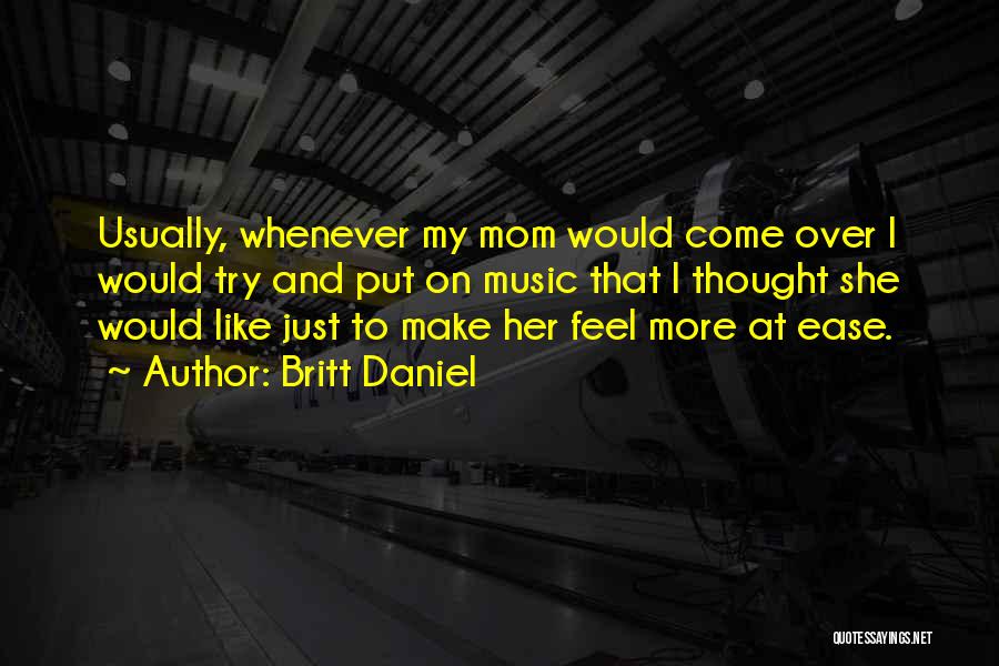 Britt Daniel Quotes: Usually, Whenever My Mom Would Come Over I Would Try And Put On Music That I Thought She Would Like