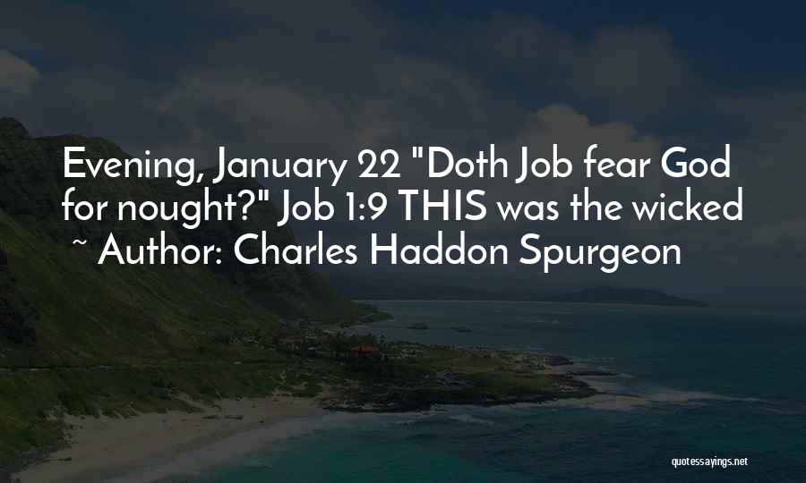 Charles Haddon Spurgeon Quotes: Evening, January 22 Doth Job Fear God For Nought? Job 1:9 This Was The Wicked
