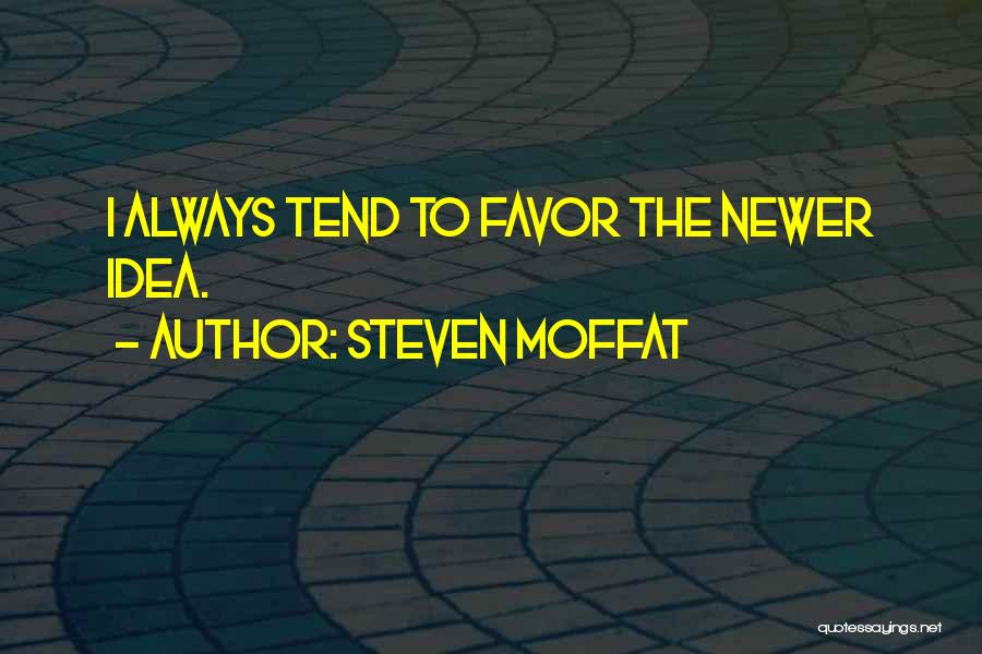 Steven Moffat Quotes: I Always Tend To Favor The Newer Idea.