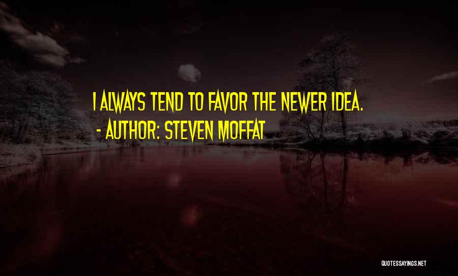 Steven Moffat Quotes: I Always Tend To Favor The Newer Idea.