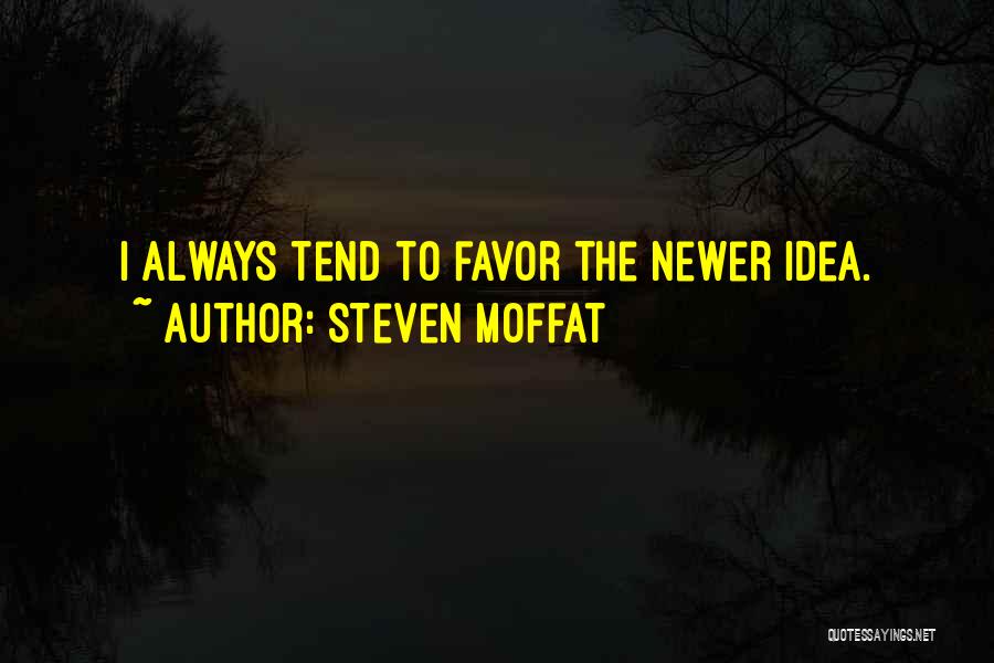 Steven Moffat Quotes: I Always Tend To Favor The Newer Idea.