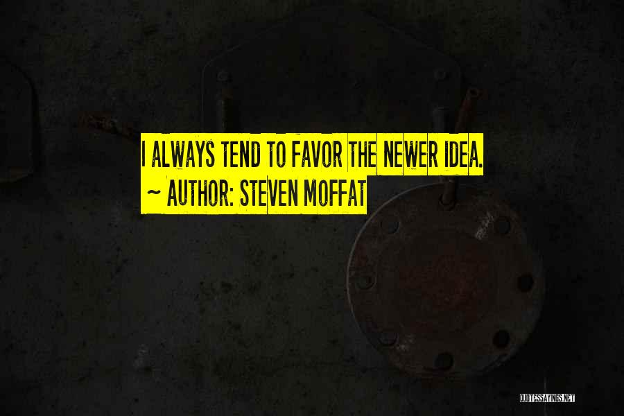 Steven Moffat Quotes: I Always Tend To Favor The Newer Idea.