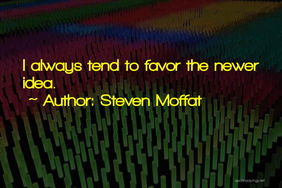 Steven Moffat Quotes: I Always Tend To Favor The Newer Idea.