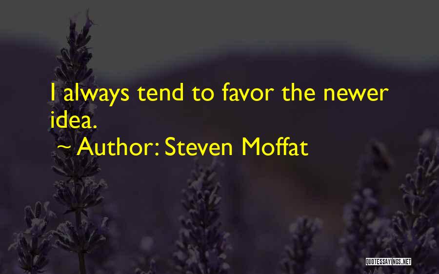 Steven Moffat Quotes: I Always Tend To Favor The Newer Idea.