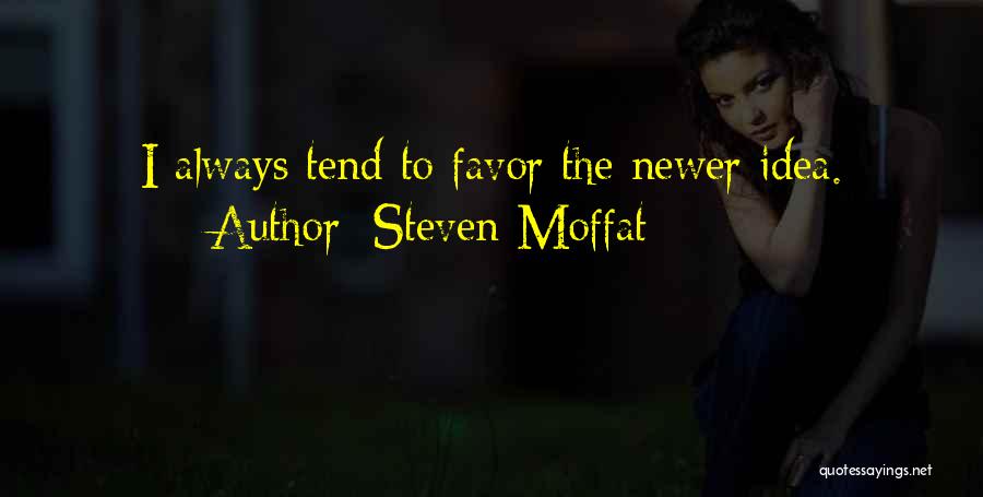 Steven Moffat Quotes: I Always Tend To Favor The Newer Idea.