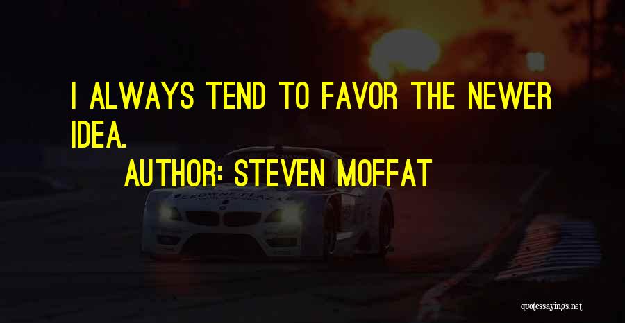 Steven Moffat Quotes: I Always Tend To Favor The Newer Idea.