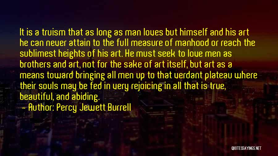 Percy Jewett Burrell Quotes: It Is A Truism That As Long As Man Loves But Himself And His Art He Can Never Attain To
