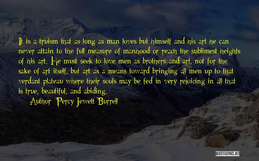 Percy Jewett Burrell Quotes: It Is A Truism That As Long As Man Loves But Himself And His Art He Can Never Attain To